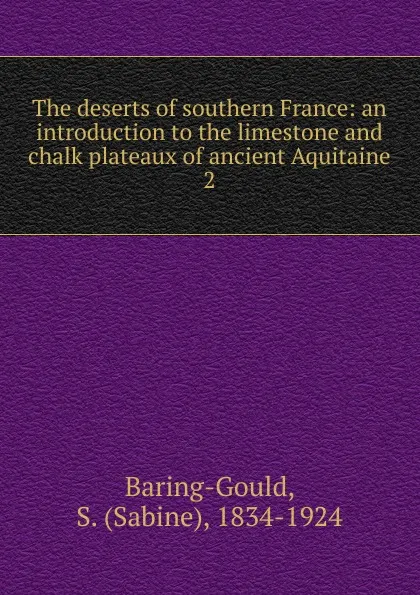 Обложка книги The deserts of southern France: an introduction to the limestone and chalk plateaux of ancient Aquitaine. 2, S. Baring-Gould