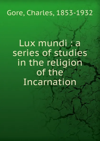 Обложка книги Lux mundi : a series of studies in the religion of the Incarnation, Charles Gore