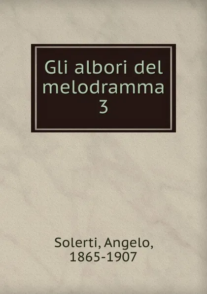 Обложка книги Gli albori del melodramma. 3, Angelo Solerti