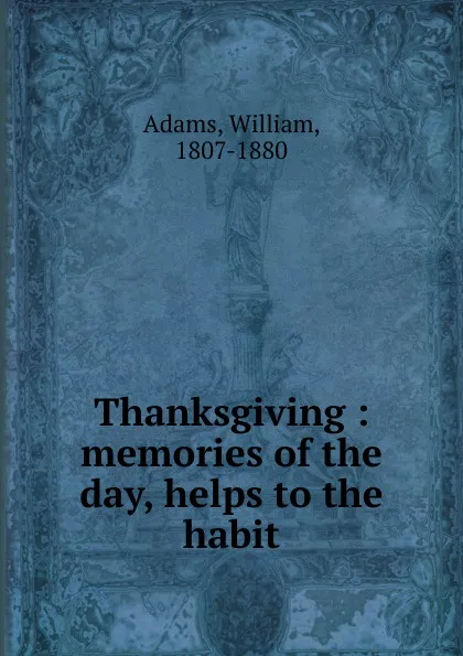 Обложка книги Thanksgiving : memories of the day, helps to the habit, William Adams