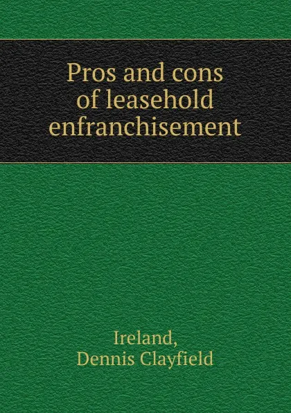 Обложка книги Pros and cons of leasehold enfranchisement, Dennis Clayfield Ireland