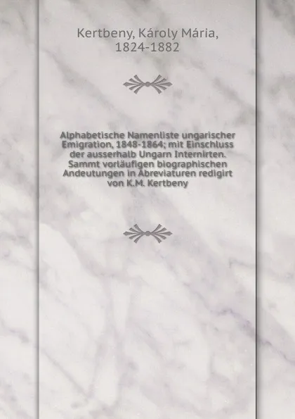 Обложка книги Alphabetische Namenliste ungarischer Emigration, 1848-1864; mit Einschluss der ausserhalb Ungarn Internirten. Sammt vorlaufigen biographischen Andeutungen in Abreviaturen redigirt von K.M. Kertbeny, Károly Mária Kertbeny