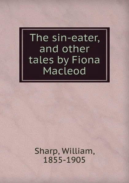 Обложка книги The sin-eater, and other tales by Fiona Macleod, William Sharp