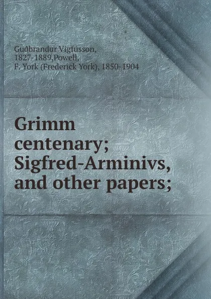 Обложка книги Grimm centenary; Sigfred-Arminivs, and other papers;, Guðbrandur Vigfússon