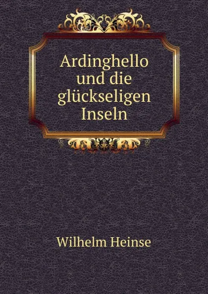 Обложка книги Ardinghello und die gluckseligen Inseln, Wilhelm Heinse