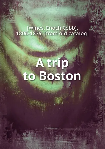 Обложка книги A trip to Boston, Enoch Cobb Wines