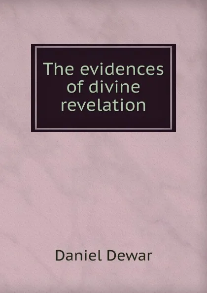 Обложка книги The evidences of divine revelation, Daniel Dewar