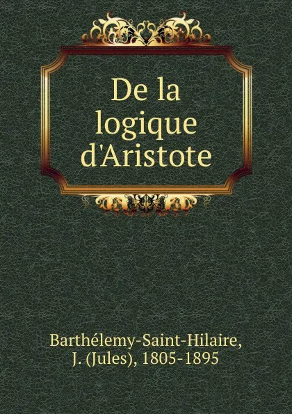 Обложка книги De la logique d.Aristote, Jules Barthélemy-Saint-Hilaire