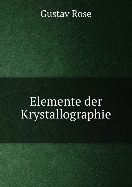 Обложка книги Elemente der Krystallographie, Gustav Rose