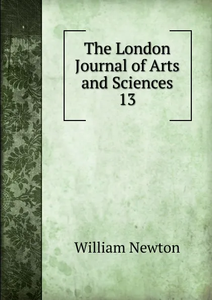 Обложка книги The London Journal of Arts and Sciences. 13, William Newton