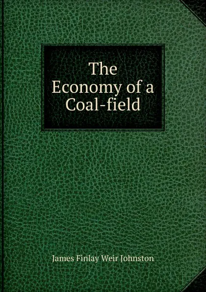 Обложка книги The Economy of a Coal-field, James Finlay Weir Johnston