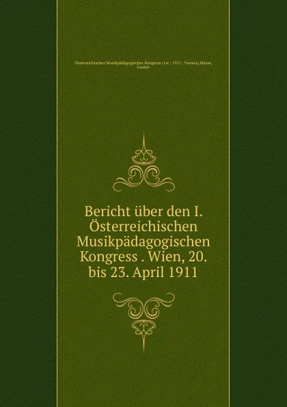 Обложка книги Bericht uber den I. Osterreichischen Musikpadagogischen Kongress . Wien, 20. bis 23. April 1911, Gustav Mayer