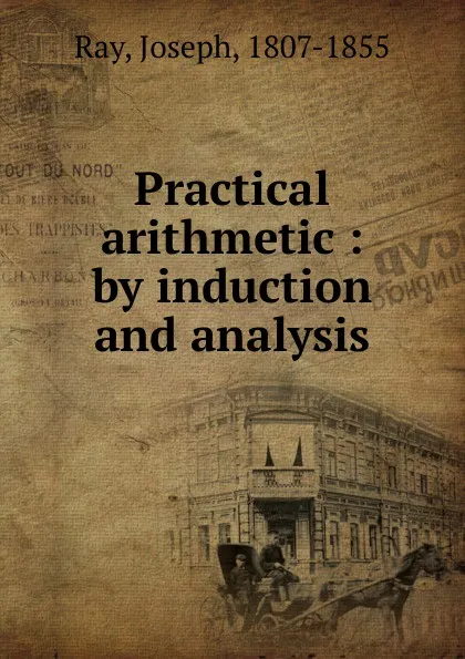 Обложка книги Practical arithmetic : by induction and analysis, Joseph Ray