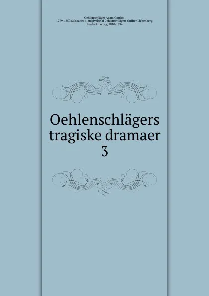 Обложка книги Oehlenschlagers tragiske dramaer. 3, Adam Gottlob Oehlenschläger