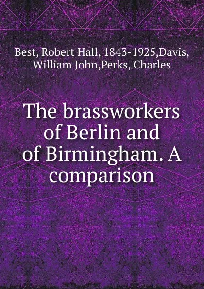 Обложка книги The brassworkers of Berlin and of Birmingham. A comparison, Robert Hall Best