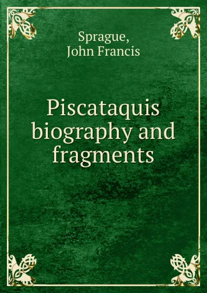 Обложка книги Piscataquis biography and fragments, John Francis Sprague