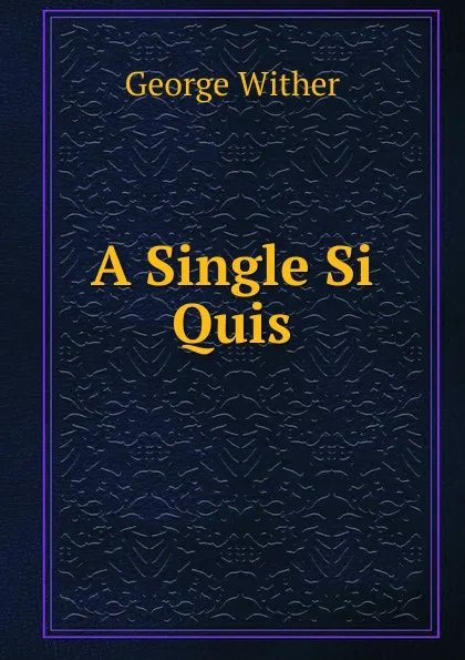 Обложка книги A Single Si Quis., George Wither