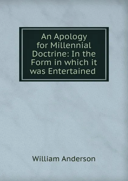 Обложка книги An Apology for Millennial Doctrine: In the Form in which it was Entertained ., William Anderson