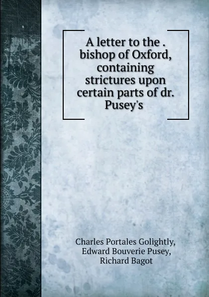 Обложка книги A letter to the . bishop of Oxford, containing strictures upon certain parts of dr. Pusey.s ., Charles Portales Golightly