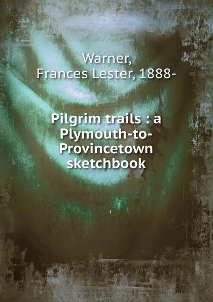 Обложка книги Pilgrim trails : a Plymouth-to-Provincetown sketchbook, Frances Lester Warner