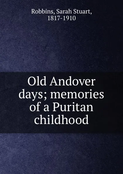 Обложка книги Old Andover days; memories of a Puritan childhood, Sarah Stuart Robbins