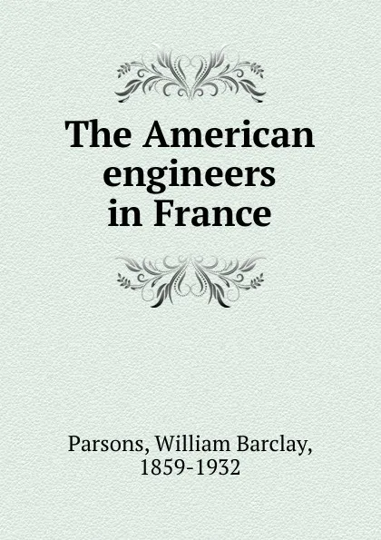 Обложка книги The American engineers in France, William Barclay Parsons