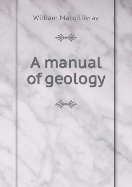 Обложка книги A manual of geology, William Macgillivray