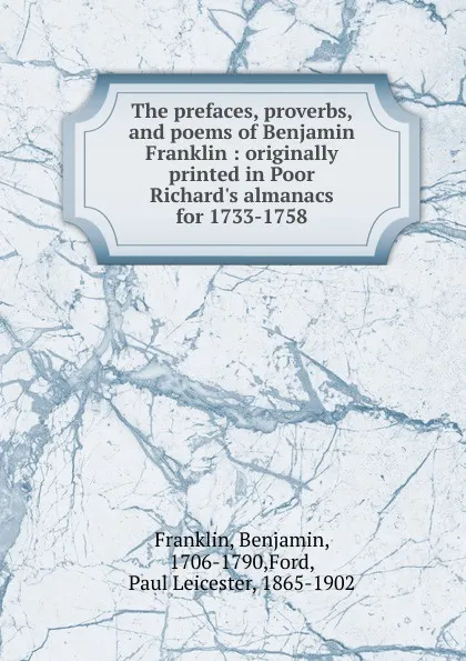 Обложка книги The prefaces, proverbs, and poems of Benjamin Franklin : originally printed in Poor Richard.s almanacs for 1733-1758, Benjamin Franklin