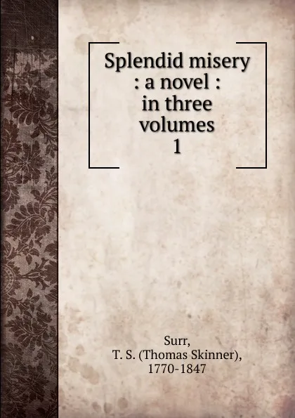 Обложка книги Splendid misery : a novel : in three volumes. 1, Thomas Skinner Surr