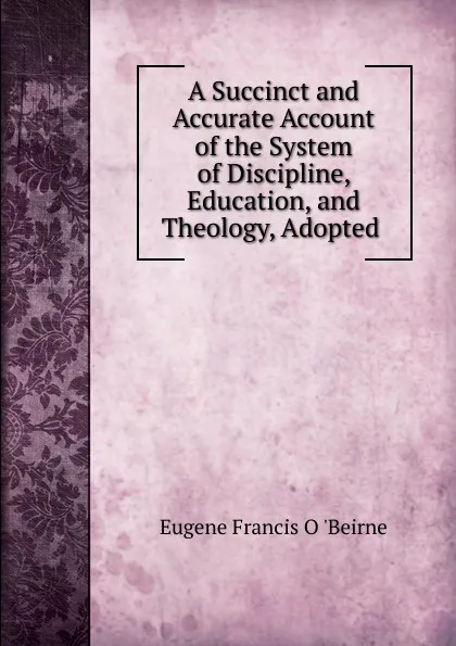 Обложка книги A Succinct and Accurate Account of the System of Discipline, Education, and Theology, Adopted ., Eugene Francis O'Beirne