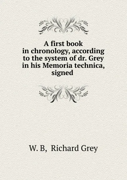 Обложка книги A first book in chronology, according to the system of dr. Grey in his Memoria technica, signed ., Richard Grey