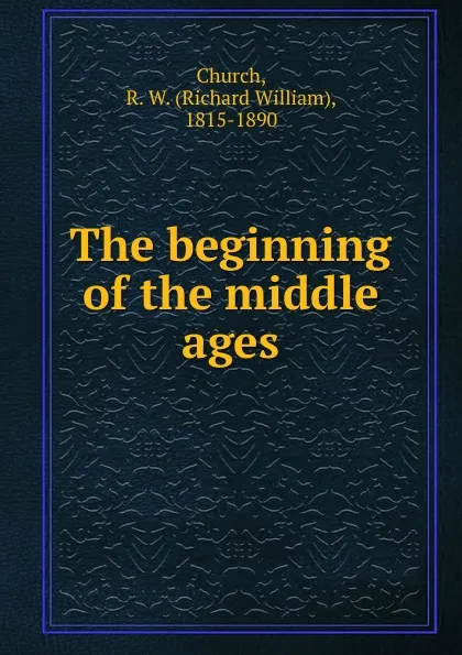 Обложка книги The beginning of the middle ages, Richard William Church