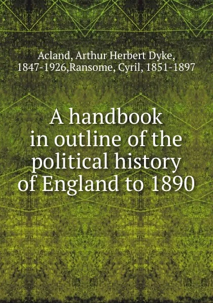 Обложка книги A handbook in outline of the political history of England to 1890, Arthur Herbert Dyke Acland