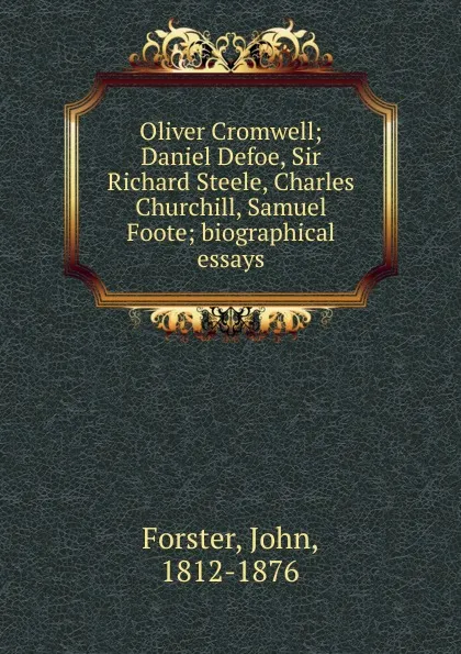 Обложка книги Oliver Cromwell; Daniel Defoe, Sir Richard Steele, Charles Churchill, Samuel Foote; biographical essays, Forster John