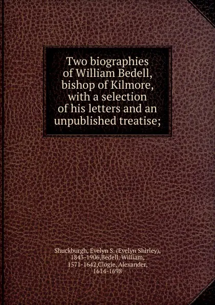 Обложка книги Two biographies of William Bedell, bishop of Kilmore, with a selection of his letters and an unpublished treatise;, Evelyn Shirley Shuckburgh