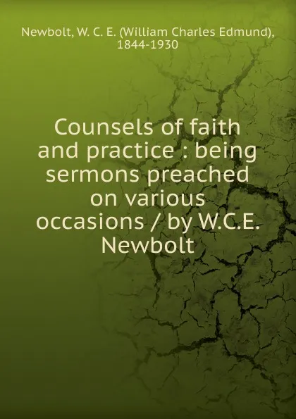 Обложка книги Counsels of faith and practice : being sermons preached on various occasions / by W.C.E. Newbolt, William Charles Edmund Newbolt