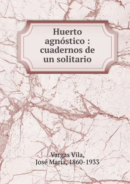 Обложка книги Huerto agnostico : cuadernos de un solitario, Vargas Vila