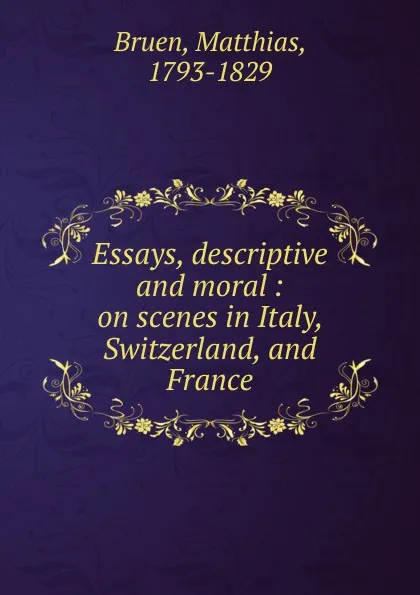 Обложка книги Essays, descriptive and moral : on scenes in Italy, Switzerland, and France, Matthias Bruen