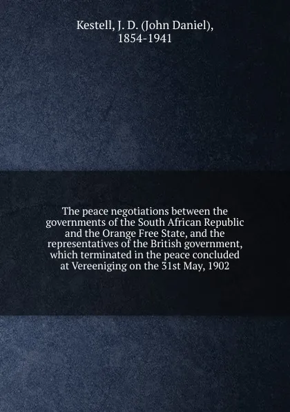 Обложка книги The peace negotiations between the governments of the South African Republic and the Orange Free State, and the representatives of the British government, which terminated in the peace concluded at Vereeniging on the 31st May, 1902, John Daniel Kestell