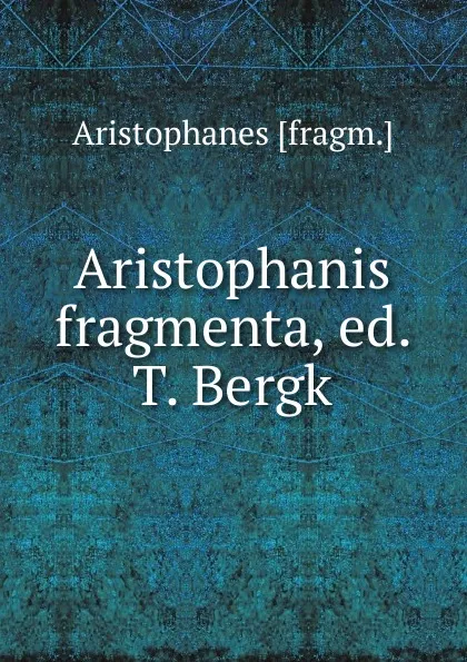 Обложка книги Aristophanis fragmenta, ed. T. Bergk, Aristophanis Ranae