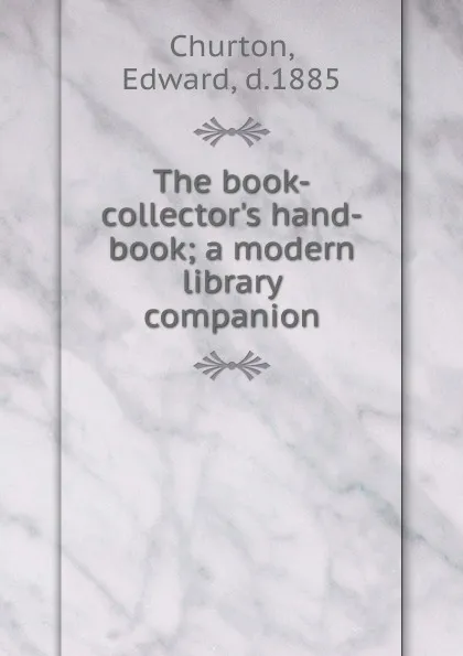 Обложка книги The book-collector.s hand-book; a modern library companion, Edward Churton