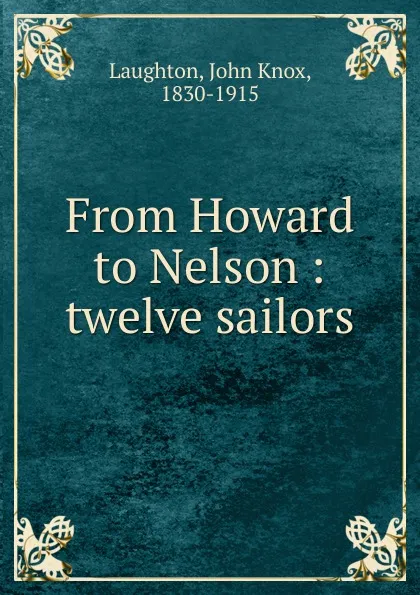 Обложка книги From Howard to Nelson : twelve sailors, John Knox Laughton