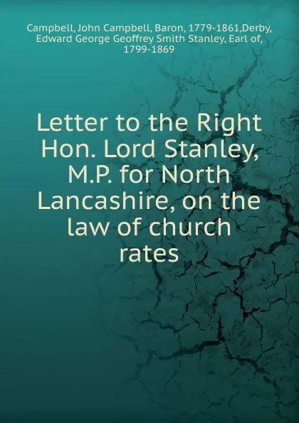 Обложка книги Letter to the Right Hon. Lord Stanley, M.P. for North Lancashire, on the law of church rates, John Campbell Campbell