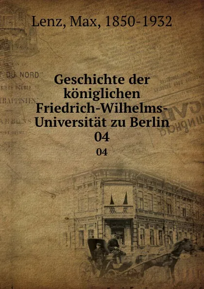 Обложка книги Geschichte der koniglichen Friedrich-Wilhelms-Universitat zu Berlin. 04, Max Lenz