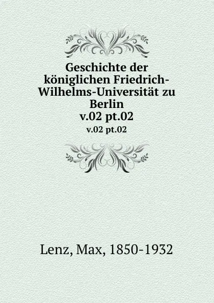 Обложка книги Geschichte der koniglichen Friedrich-Wilhelms-Universitat zu Berlin. v.02 pt.02, Max Lenz