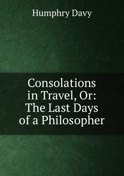 Обложка книги Consolations in Travel, Or: The Last Days of a Philosopher, Humphry Davy