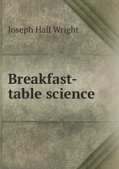 Обложка книги Breakfast-table science, Joseph Hall Wright