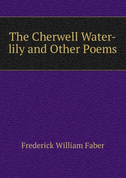Обложка книги The Cherwell Water-lily and Other Poems, Frederick William Faber
