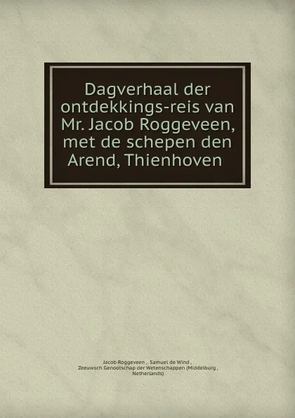 Обложка книги Dagverhaal der ontdekkings-reis van Mr. Jacob Roggeveen, met de schepen den Arend, Thienhoven ., Jacob Roggeveen