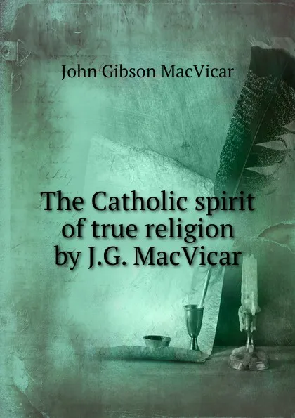 Обложка книги The Catholic spirit of true religion by J.G. MacVicar., John Gibson Macvicar